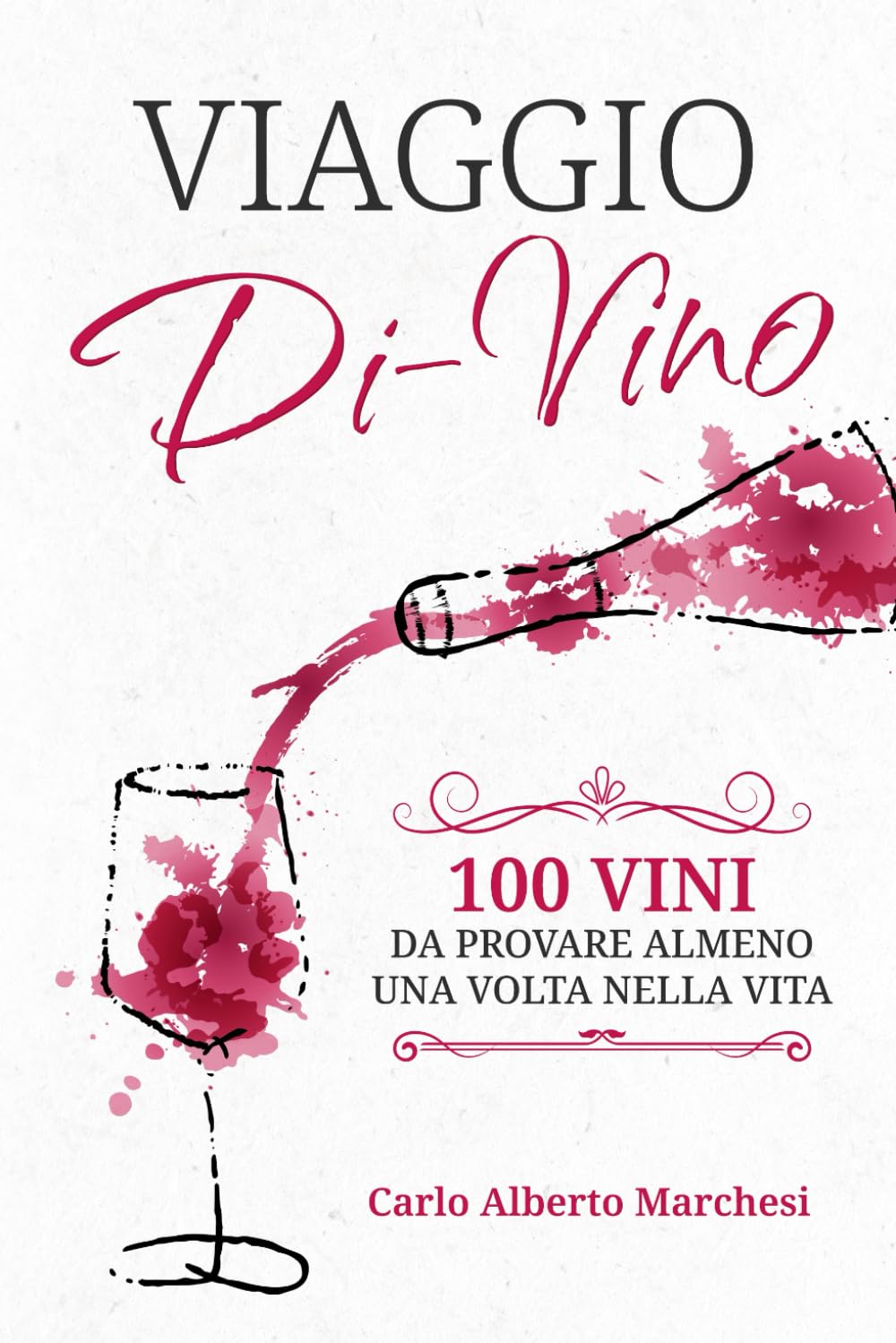 Viaggio Di-vino: 100 Vini Da Provare Almeno Una Volta Nella Vita - Carlo Alberto Marchesi