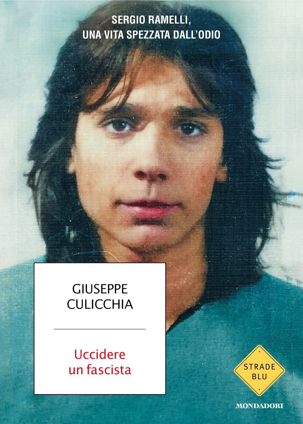 Uccidere Un Fascista. Sergio Ramelli, Una Vita Spezzata Dall'odio - Culicchia Giuseppe