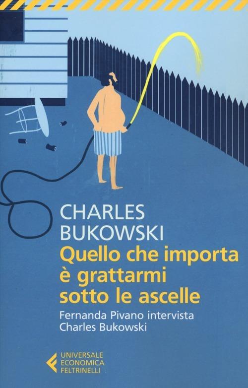 Quello Che Importa E' Grattarmi Sotto Le Ascelle. Fernanda Pivano Intervista Cha - Bukowski Charles