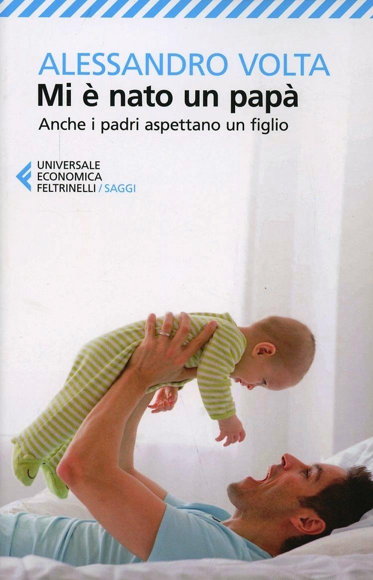 Mi E' Nato Un Papa'. Anche I Padri Aspettano Un Figlio - Volta Alessandro