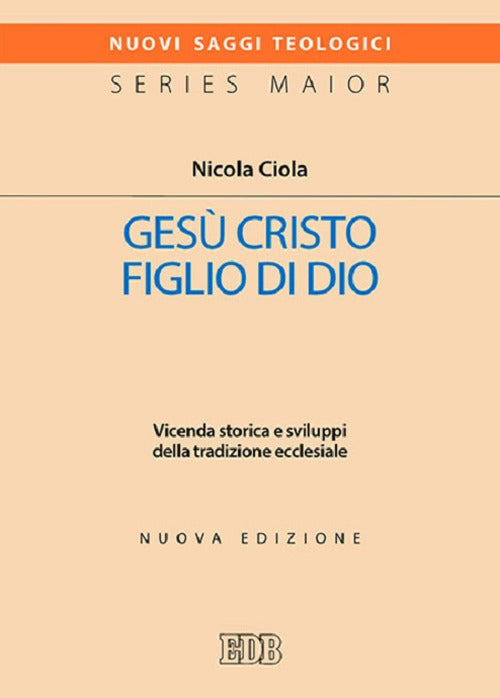 Gesu Cristo Figlio Di Dio. Vicenda Storica e Sviluppi Della Tradizione Ecclesiale - Ciola, Nicola