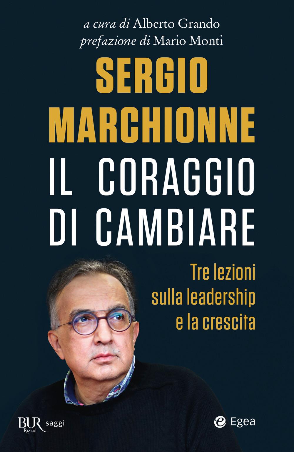 Sergio Marchionne. Il Coraggio Di Cambiare. Tre Lezioni Sulla Leadership E La Cr - Grando A. (cur.)