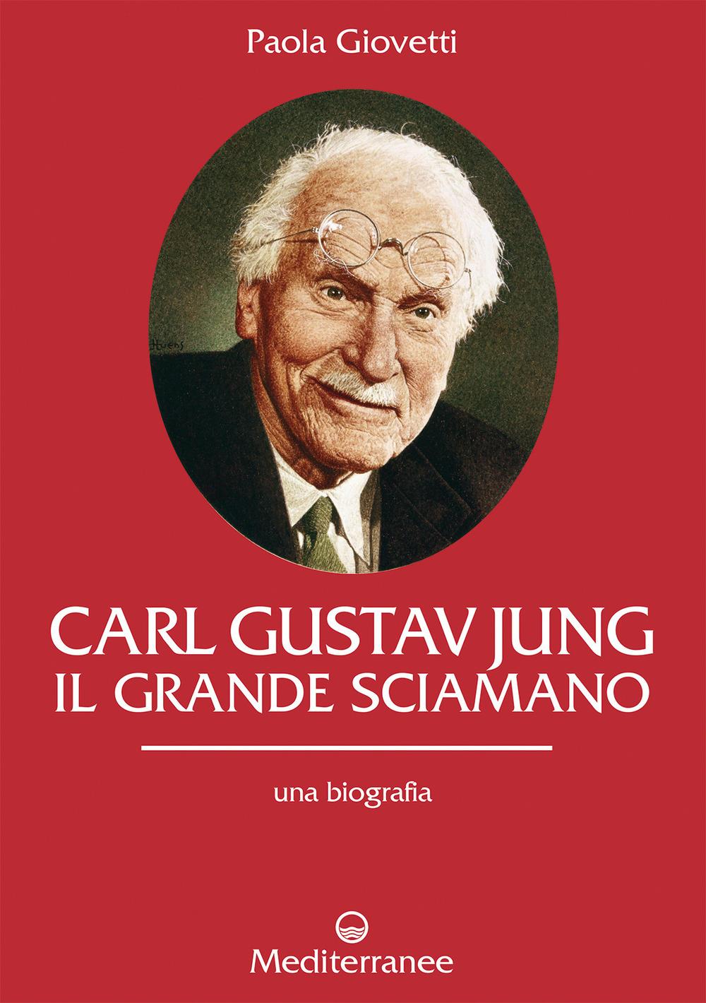 Carl Gustav Jung. Il Grande Sciamano. Una Biografia - Giovetti Paola