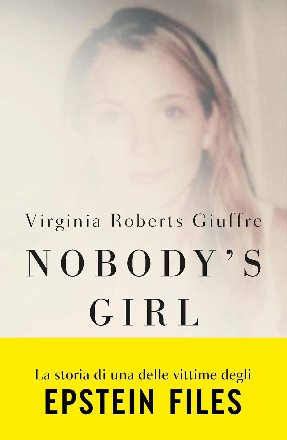 Nobody's Girl. La Mia Storia Di Sopravvivenza In Nome Della Giustizia. Il Caso E - Roberts Giuffre Virginia
