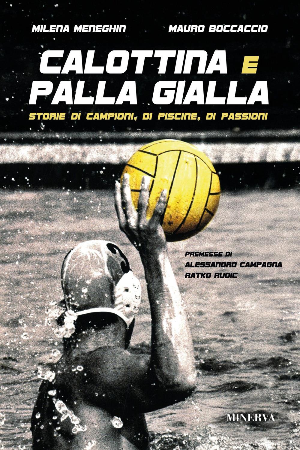 Calottina E Palla Gialla. Storie Di Campioni, Di Piscine, Di Passioni - Boccaccio Mauro; Meneghin Milena