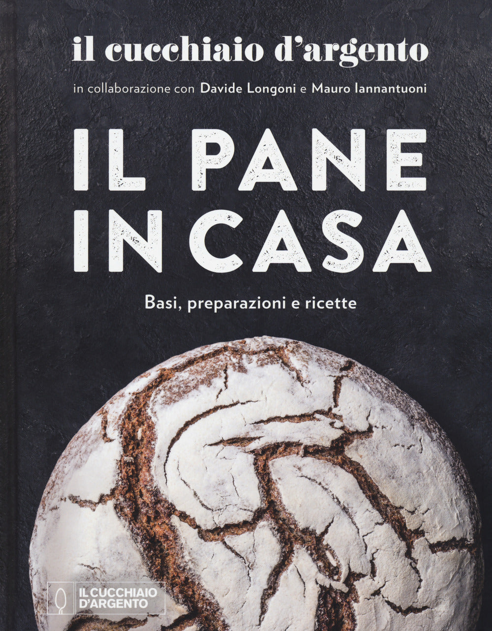 Cucchiaio D'argento. Il Pane In Casa. Basi, Preparazioni E Ricette. Ediz. A Colo - Longoni Davide; Iannantuoni Mauro