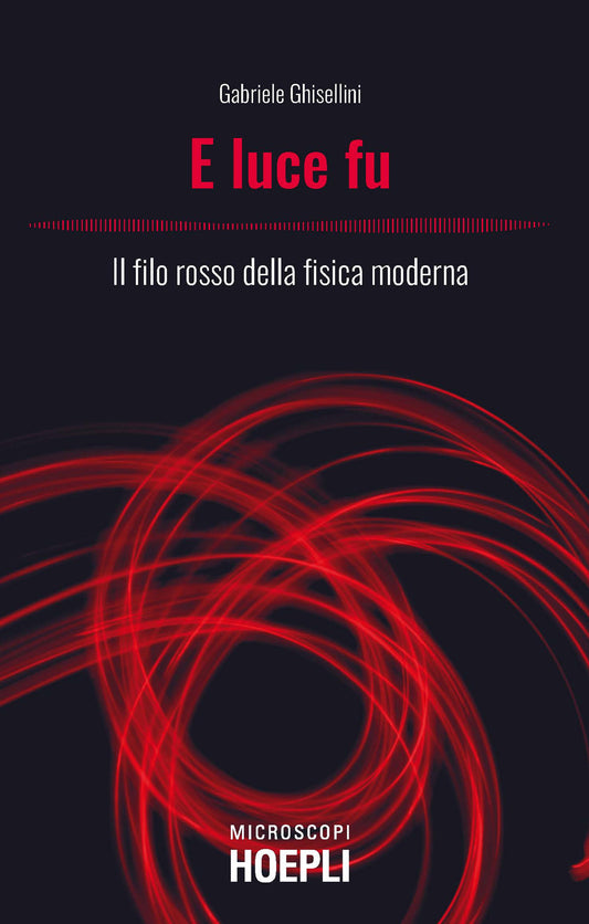 E Luce Fu. Il Filo Rosso Della Fisica Moderna - Ghisellini Gabriele