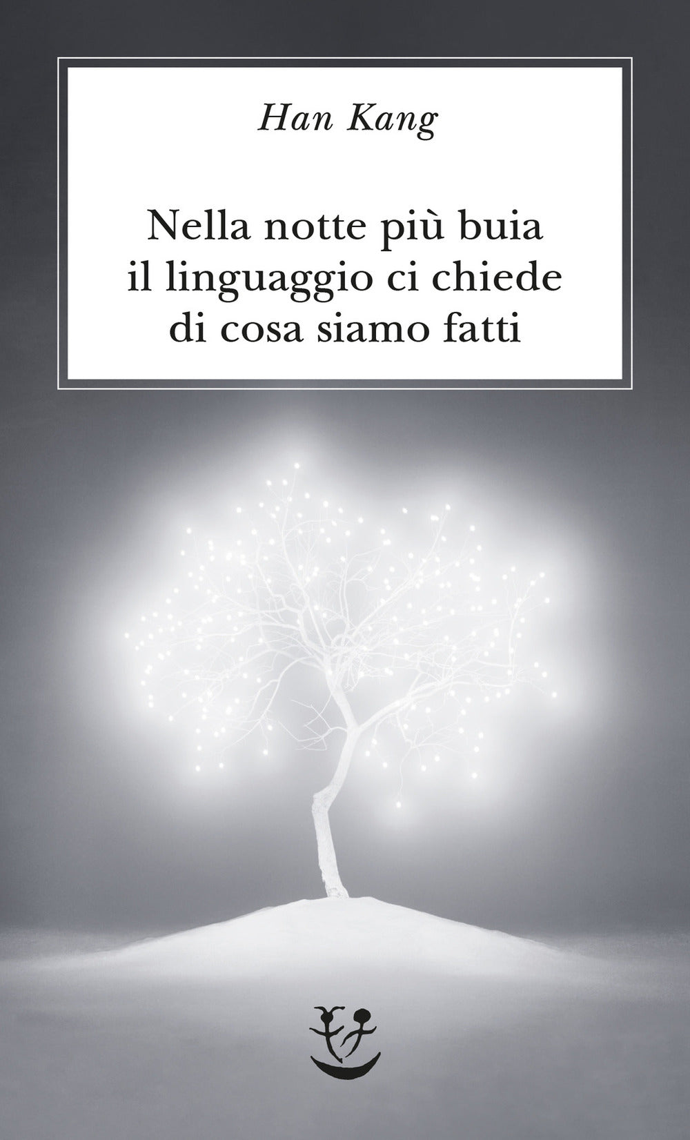 Nella Notte Piu' Buia Il Linguaggio Ci Chiede Di Cosa Siamo Fatti - Kang Han; Ciccimarra M. Z. (cur.)