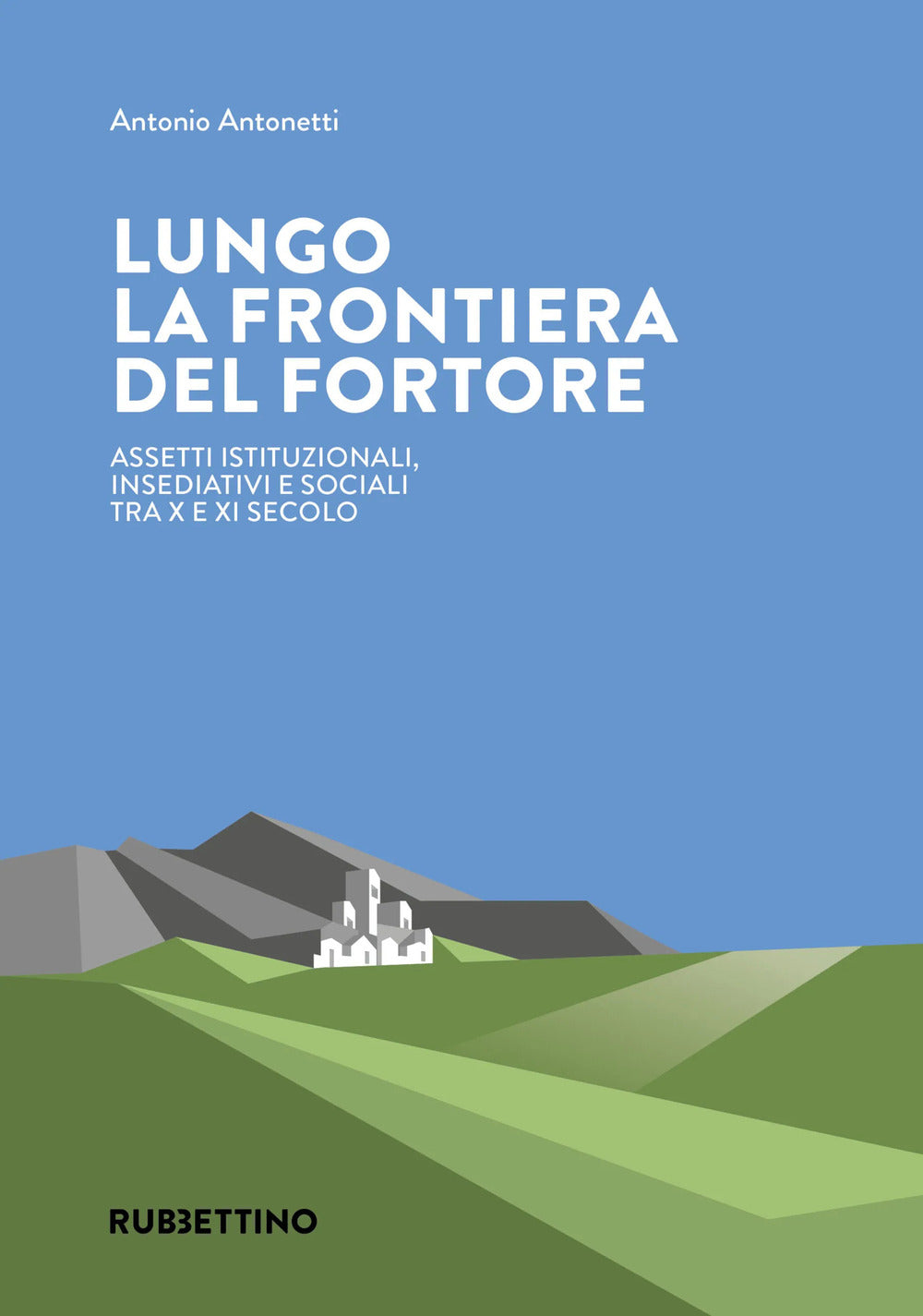 Lungo La Frontiera Del Fortore. Assetti Istituzionali, Insediativi e Sociali Tra X e Xi Secolo - Antonetti, Antonio