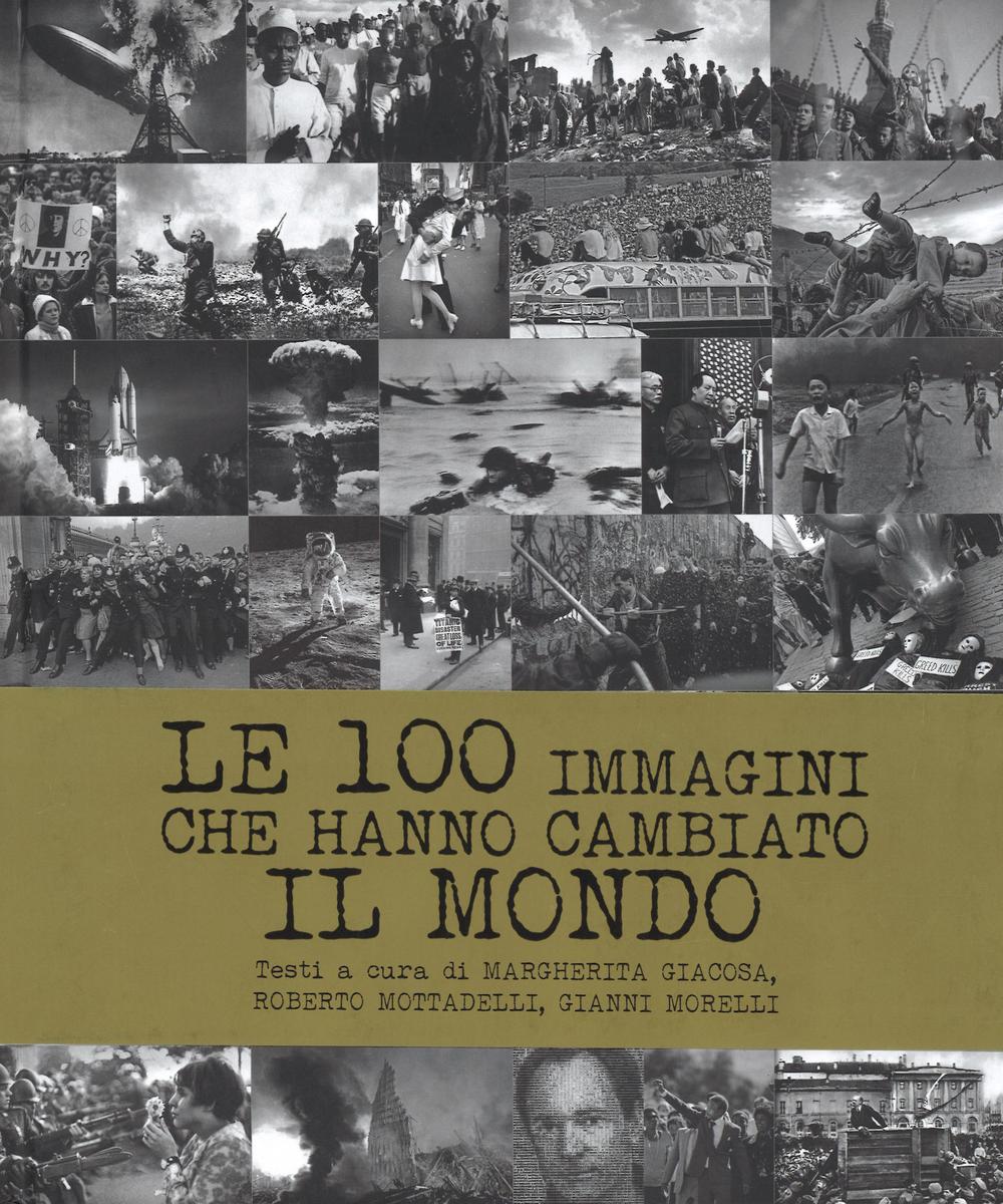100 Immagini Che Hanno Cambiato Il Mondo. Ediz. Illustrata (le) - Giacosa M. (cur.); Mottadelli R. (cur.); Morelli G. (cur.)
