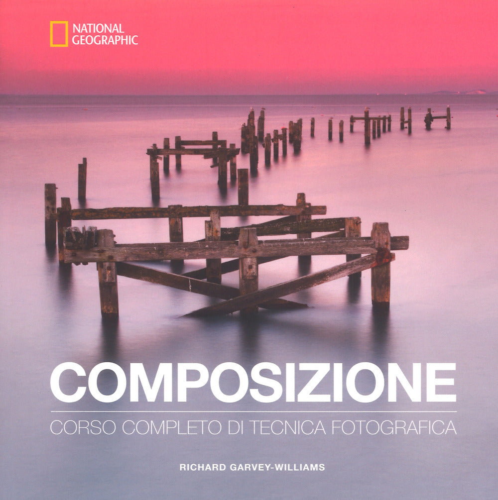 Composizione. Corso Completo Di Tecnica Fotografica - Garvey-williams Richard