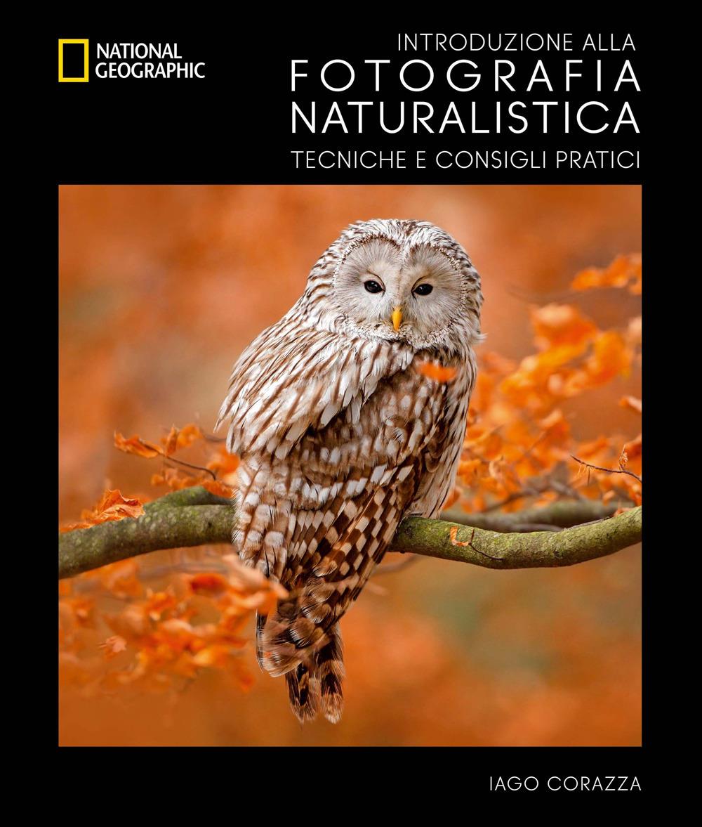 Introduzione Alla Fotografia Naturalistica. Tecniche E Consigli Pratici - Corazza Iago; Biasoli Massimiliano