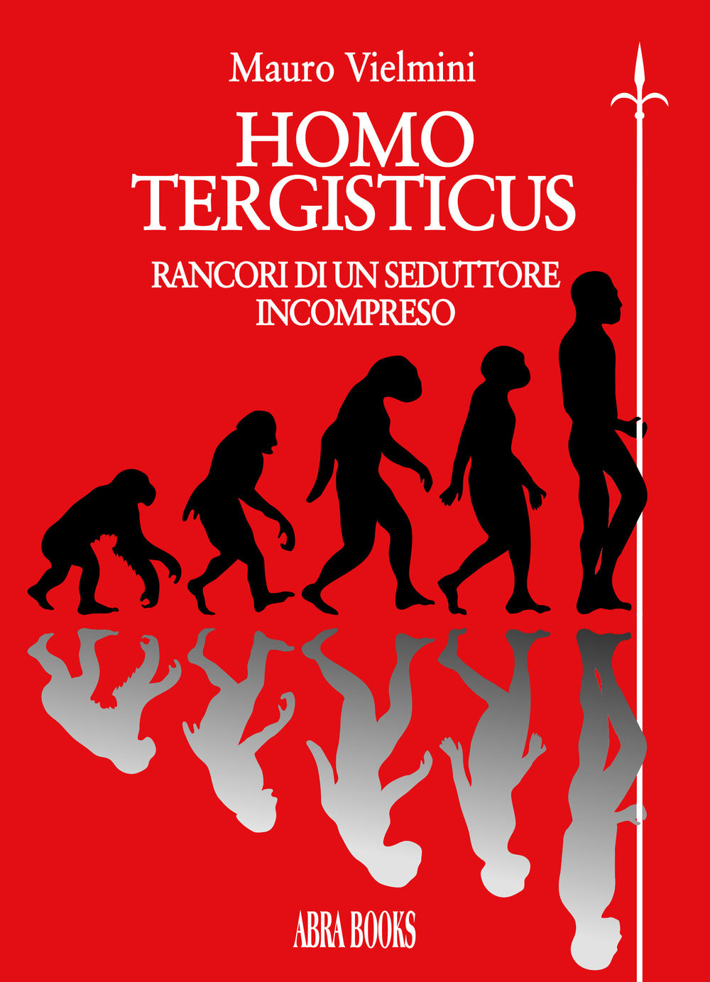 Homo Tergisticus. Rancori Di Un Seduttore Incompreso - Vielmini, Mauro