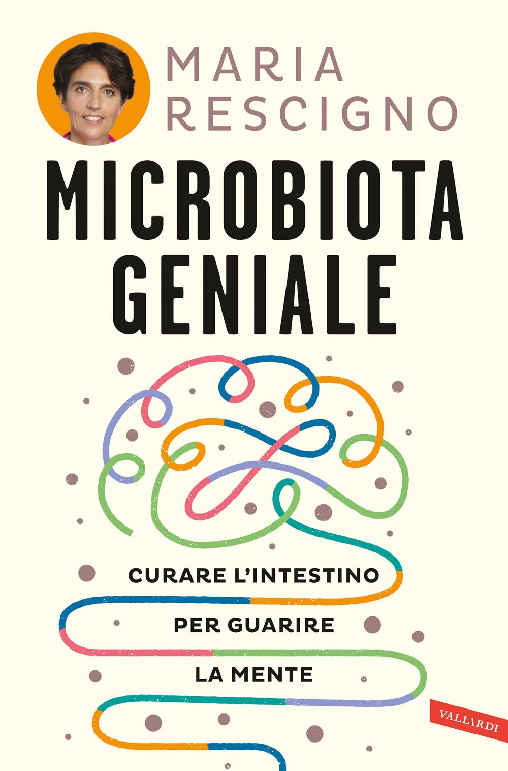 Microbiota Geniale. Curare L'intestino Per Guarire La Mente - Rescigno Maria
