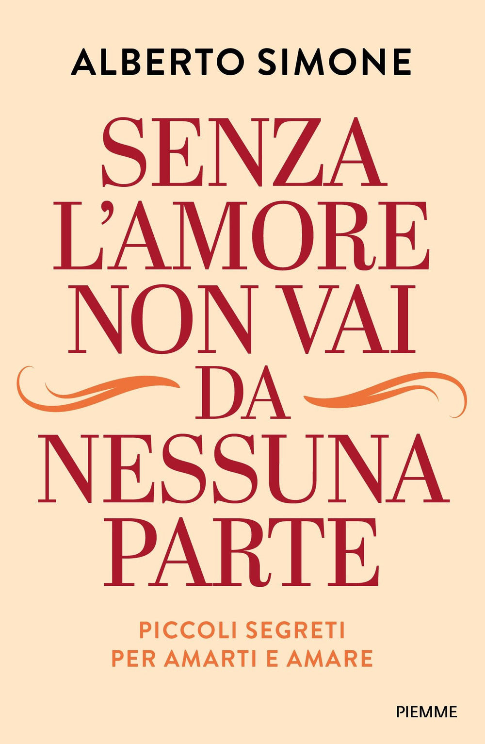 Senza L'amore Non Vai Da Nessuna Parte. Piccoli Segreti Per Amarti E Amare - Simone Alberto