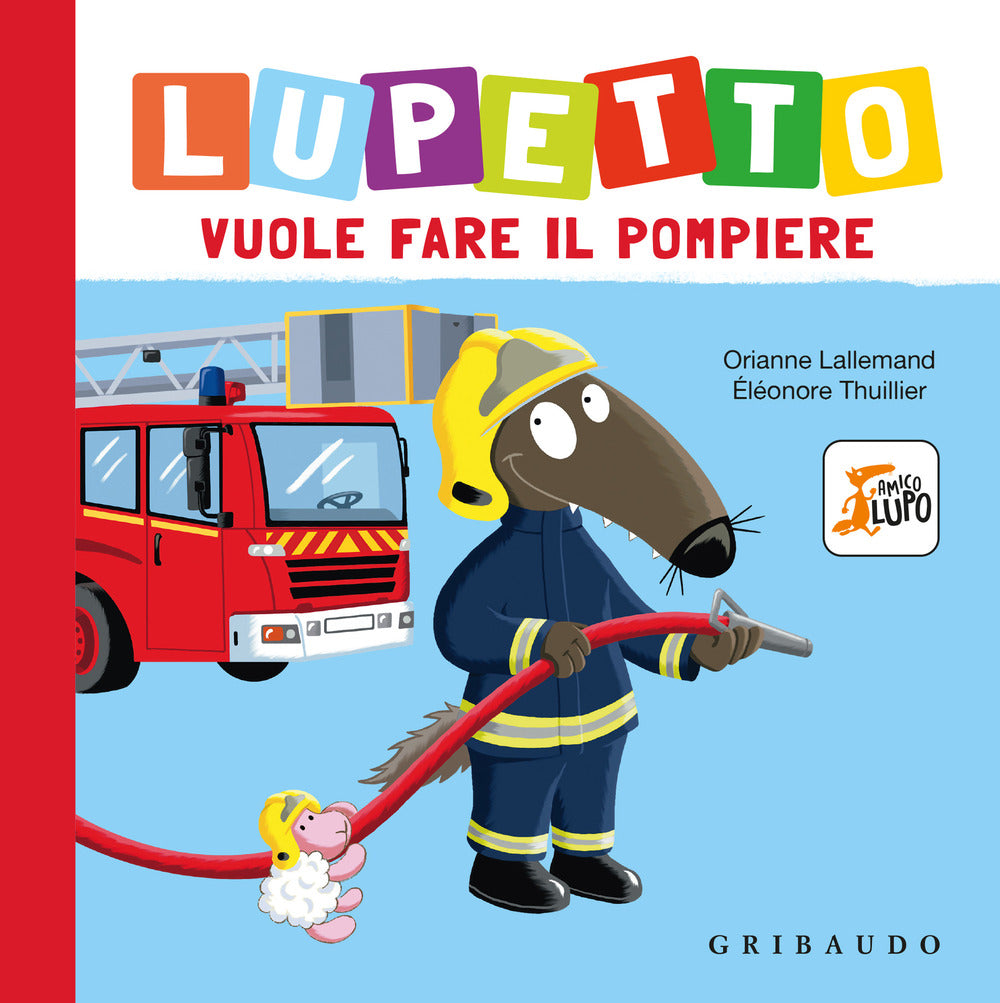 Lupetto Vuole Fare Il Pompiere. Amico Lupo. Ediz. A Colori - Lallemand Orianne