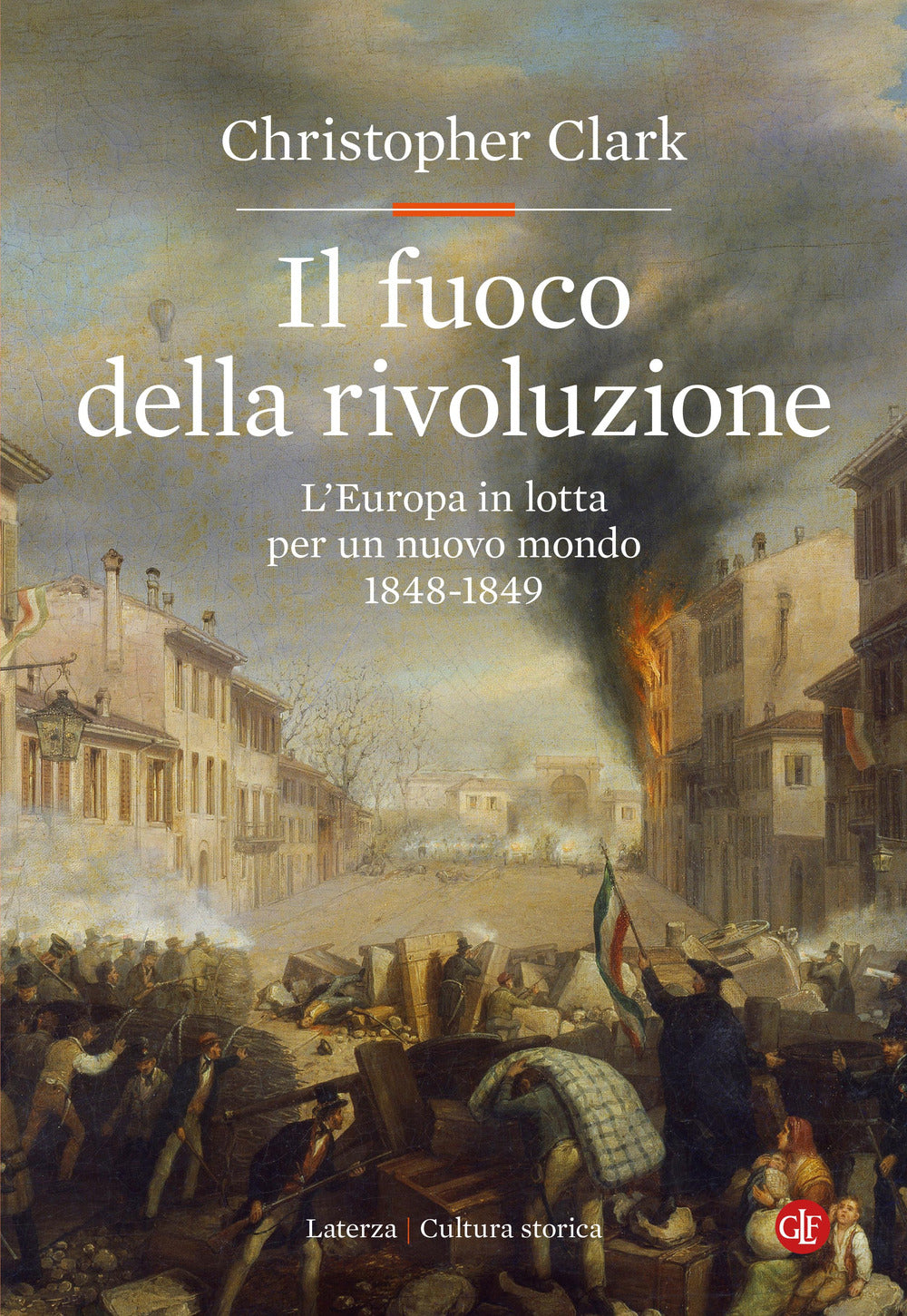Fuoco Della Rivoluzione. L'europa In Lotta Per Un Nuovo Mondo 1848-1849 (il) - Clark Christopher