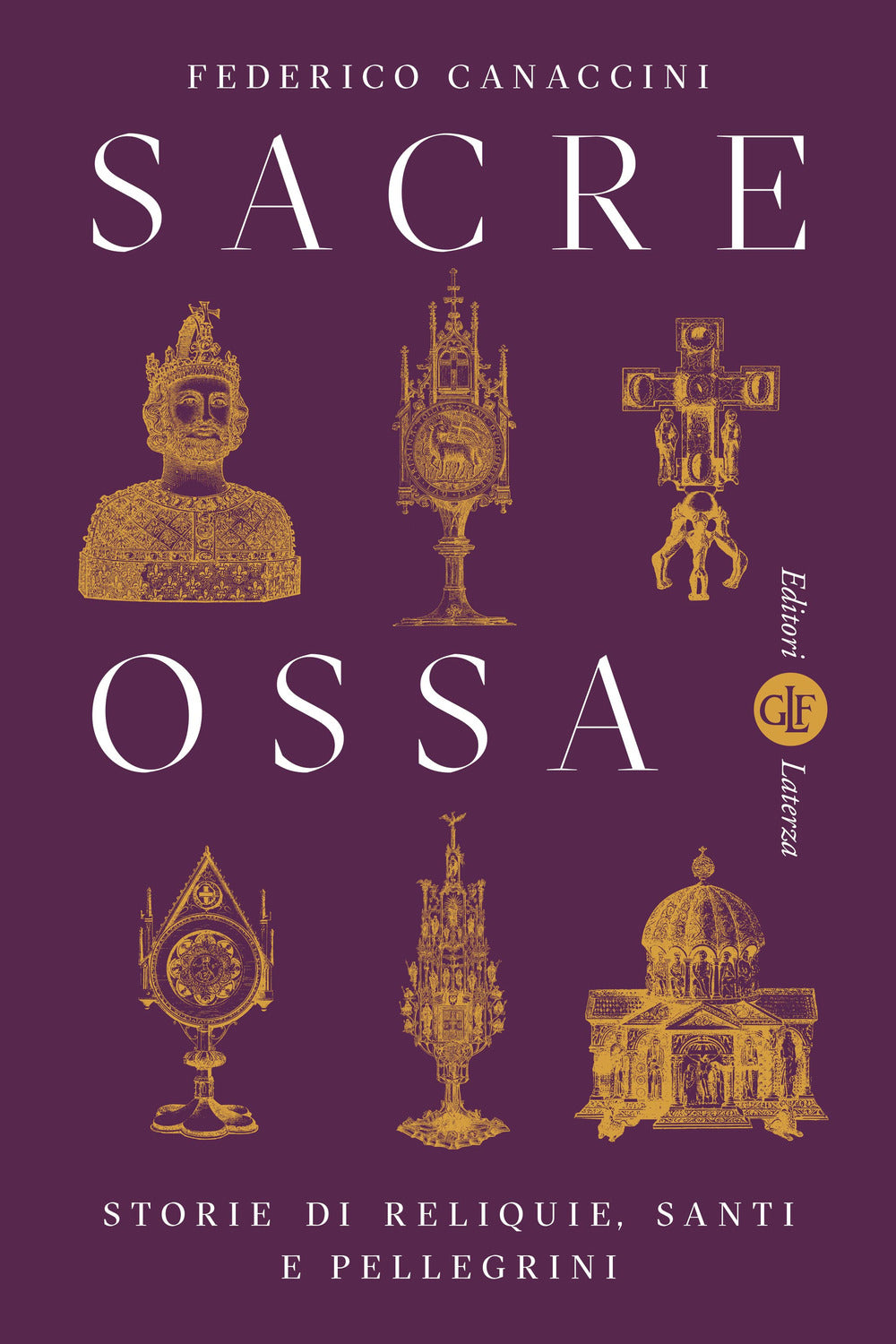 Sacre Ossa. Storie Di Reliquie, Santi E Pellegrini - Canaccini Federico