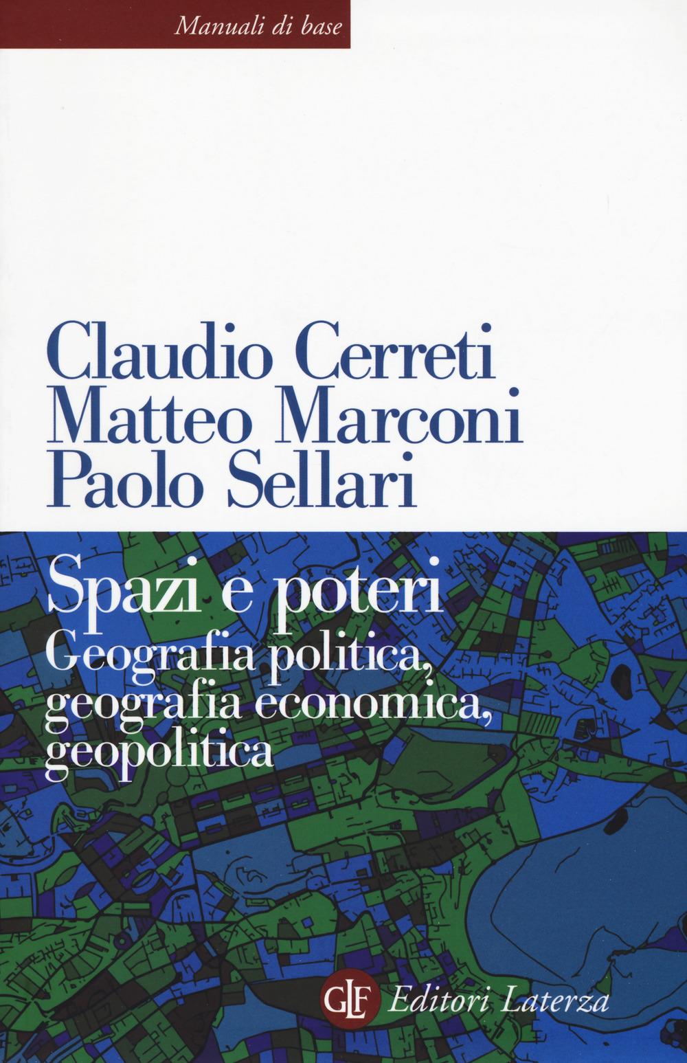 Spazi E Poteri. Geografia Politica, Geografia Economica, Geopolitica - Cerreti Claudio; Marconi Matteo; Sellari Paolo