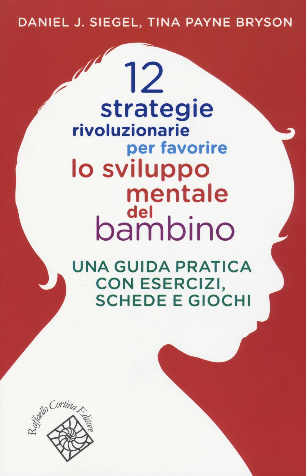 12 Strategie Rivoluzionarie Per Favorire Lo Sviluppo Mentale Del Bambino. Una Gu - Siegel Daniel J.; Payne Bryson Tina