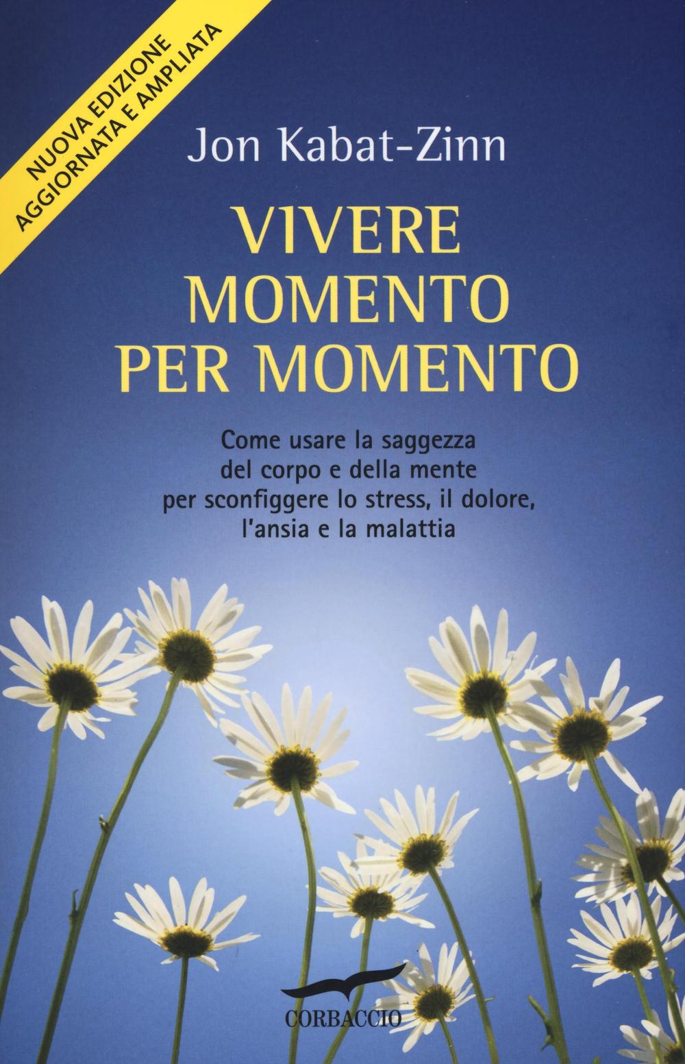 Vivere Momento Per Momento. Sconfiggere Lo Stress, Il Dolore, L'ansia E La Malat - Kabat-zinn Jon