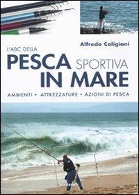 Abc Della Pesca Sportiva In Mare. Ambienti, Attrezzature, Azioni Di Pesca. Ediz. - Caligiani Alfredo