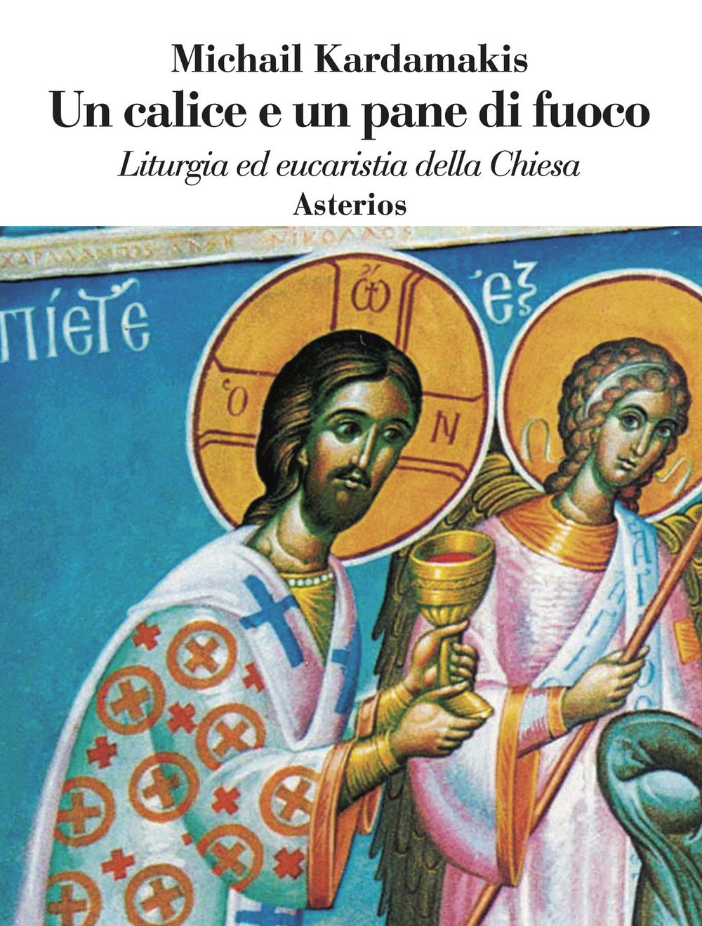 Un Calice e Un Pane Di Fuoco. Liturgia Ed Eucaristia Della Chiesa - Kardamakis, Michail