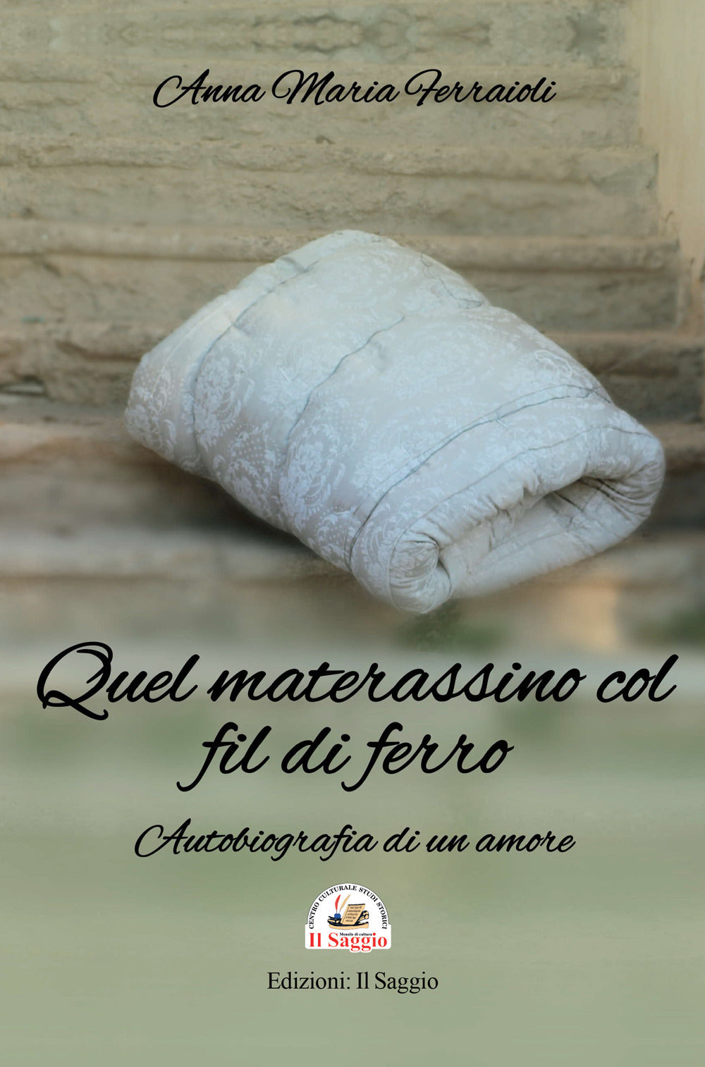 Quel Materassino Col Fil Di Ferro. Autobiografia Di Un Amore - Ferraioli, Anna Maria