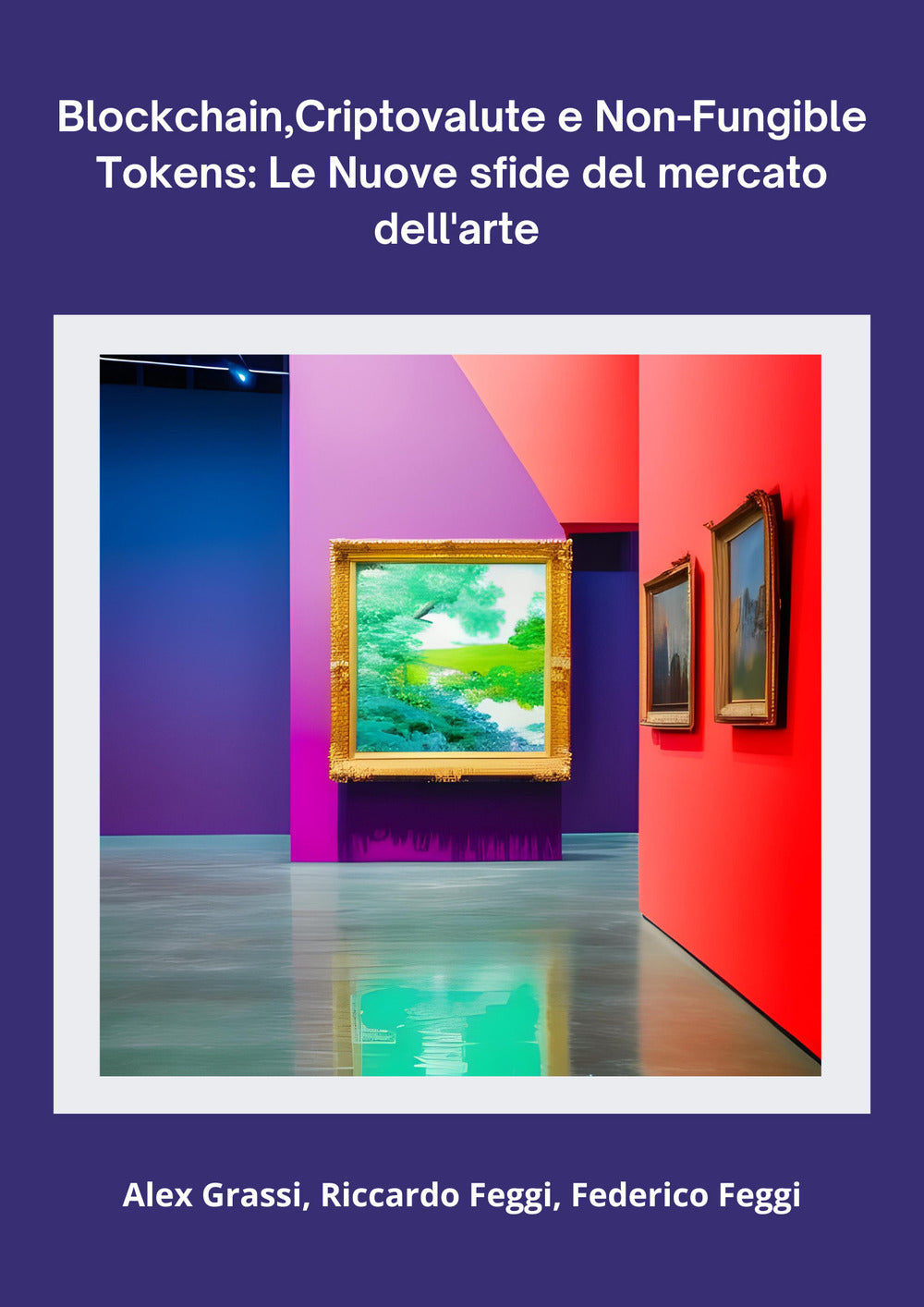 Blockchain, Criptovalute e Non-fungible Tokens: Le Nuove Sfide Del Mercato Dell'arte - Grassi, Alex;feggi, Riccardo;feggi, Federico