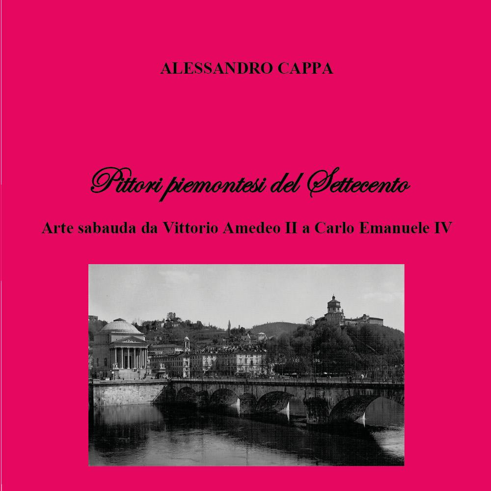 Pittori Piemontesi Del Settecento. Arte Sabauda Da Vittorio Amedeo Ii a Carlo Emanuele Iv - Cappa, Alessandro