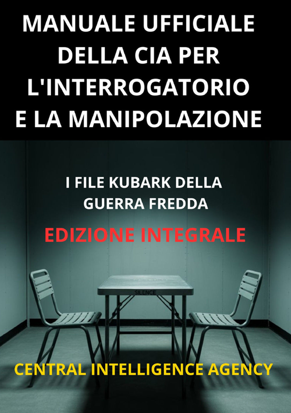 Manuale Ufficiale Della Cia Per L'interrogatorio e La Manipolazione. I File Kubark Della Guerra Fredda -
