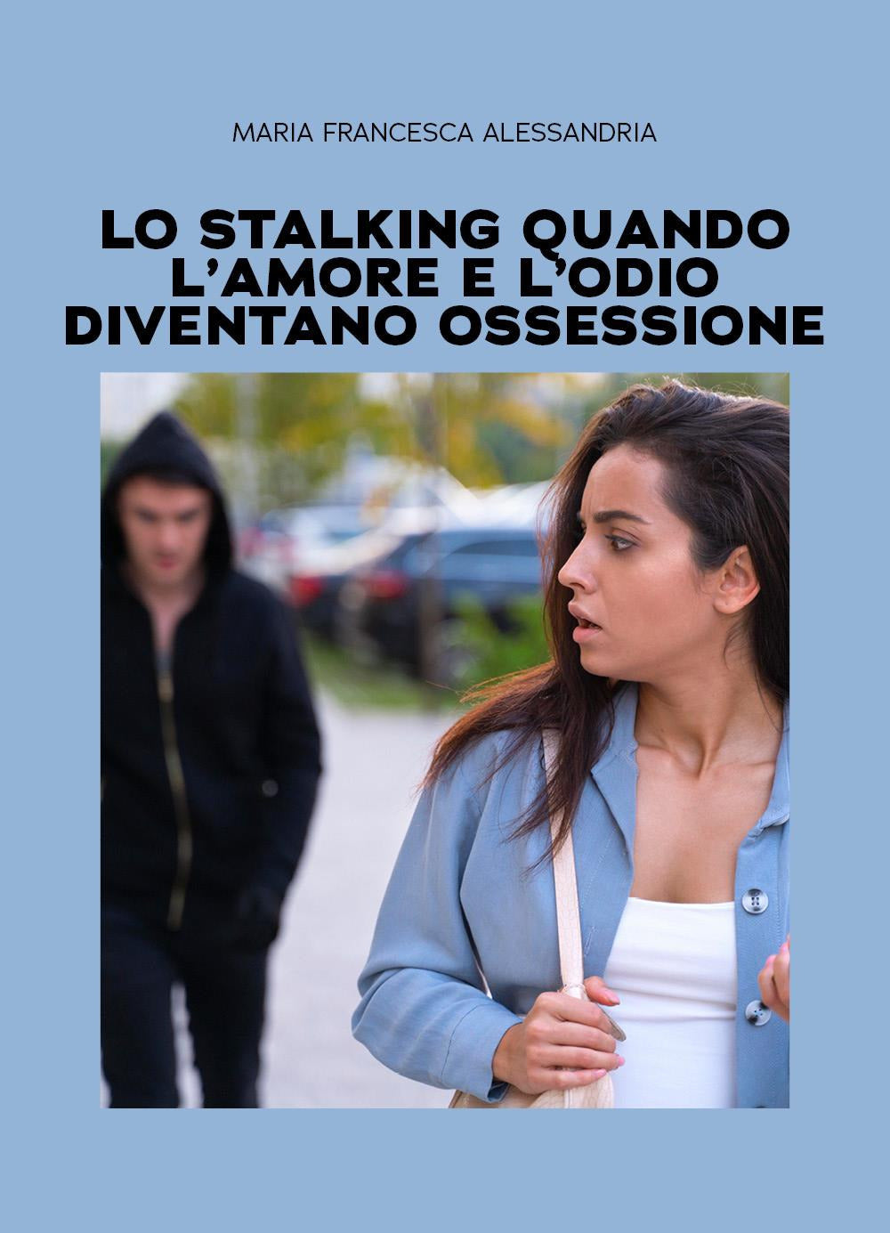 Lo Stalking Quando L'amore e L'odio Diventano Ossessione - Alessandria, Maria Francesca
