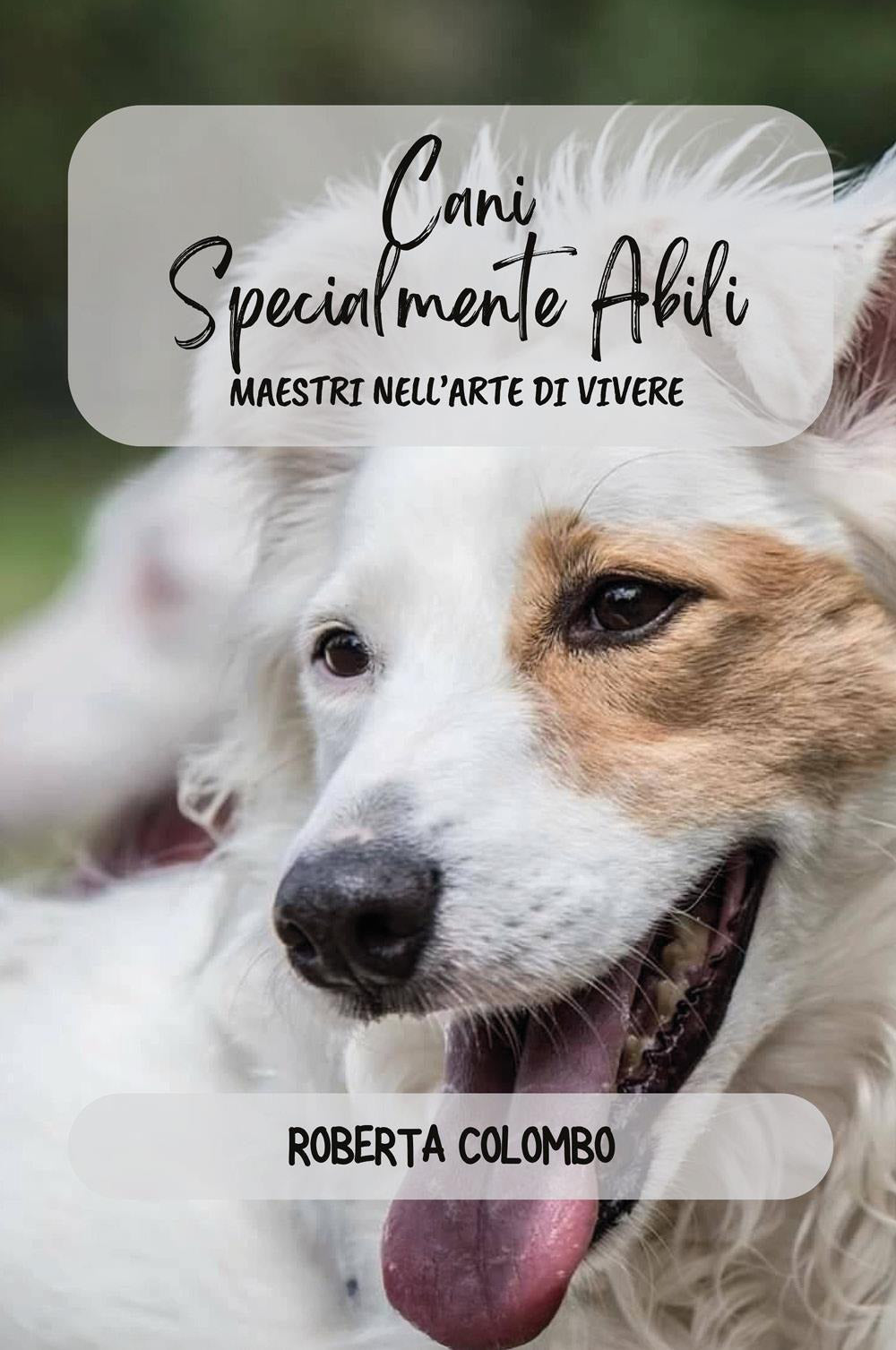 Cani Specialmente Abili. Maestri Nell'arte Di Vivere - Colombo, Roberta
