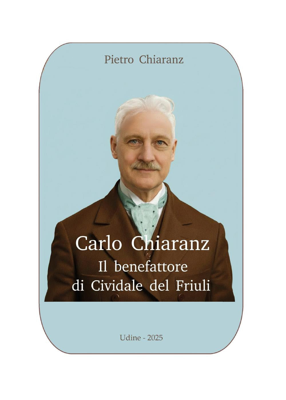 Carlo Chiaranz. Il Benefattore Di Cividale Del Friuli - Chiaranz, Pietro