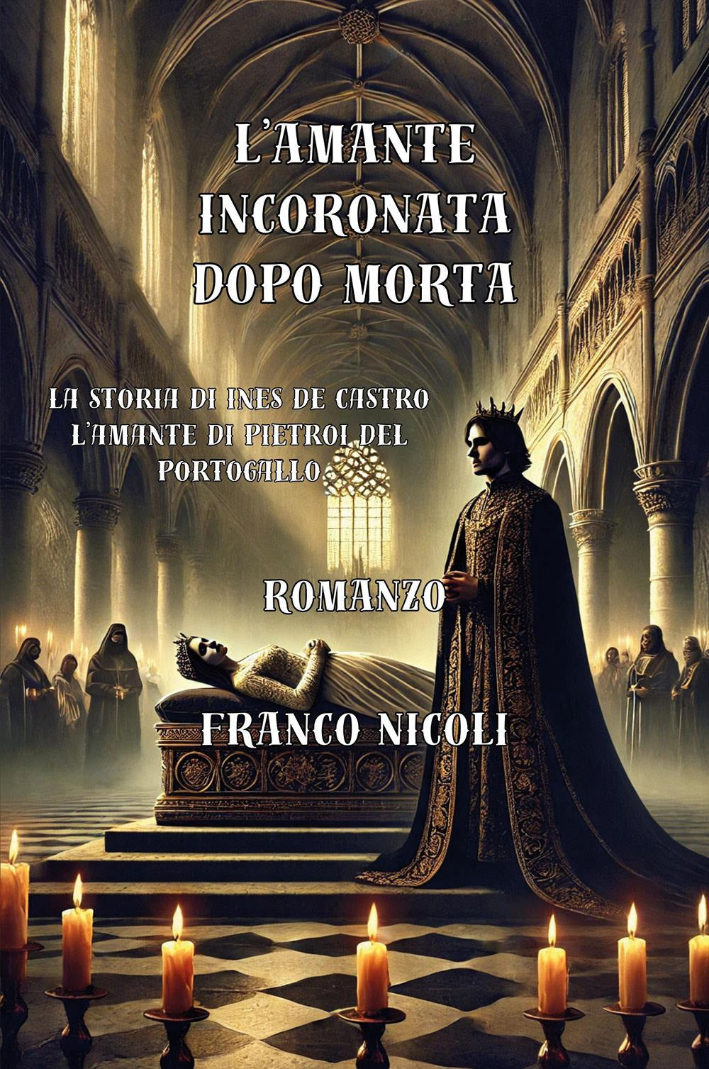 L'amante Incoronata Dopo Morta. La Storia Di Ines De Castro, L'amante Di Pietro I Del Portogallo - Nicoli, Franco
