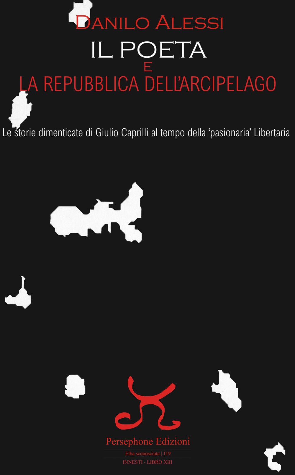 Il Poeta e La Repubblica Dell'arcipelago. Le Storie Dimenticate Di Giulio Caprilli Al Tempo Della ''pasionaria'' Libertaria - Alessi, Danilo