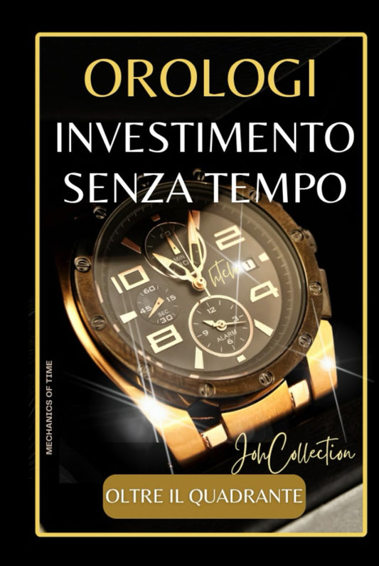 Orologi: Investimento Senza Tempo: Trasformare Gli Orologi In Investimenti -