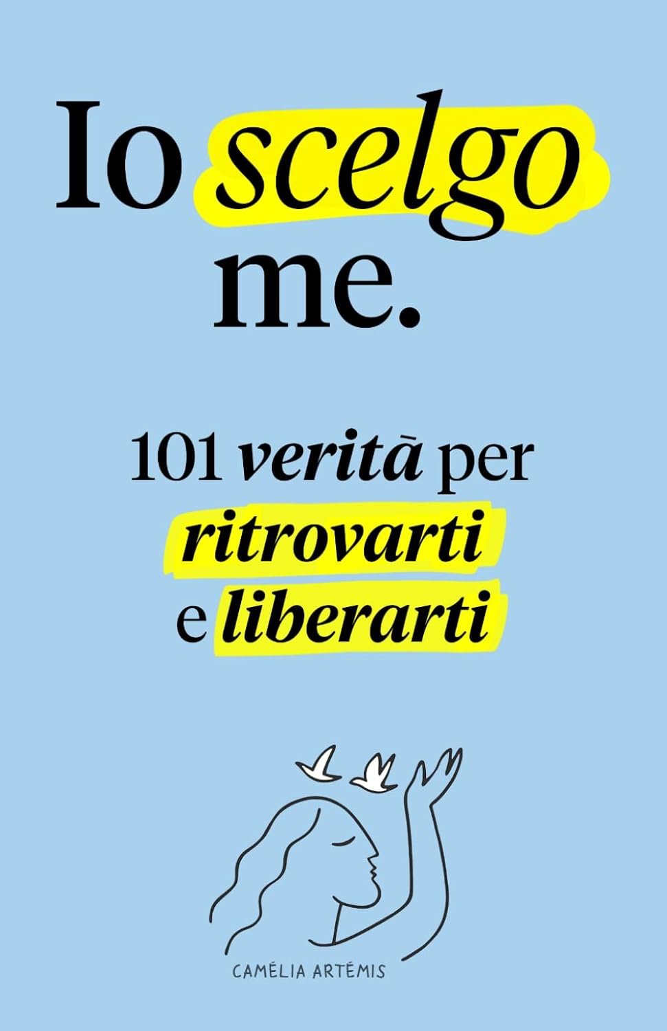 Io Scelgo Me. 101 Verita' Per Ritrovarti E Liberarti - Artemis Camelia