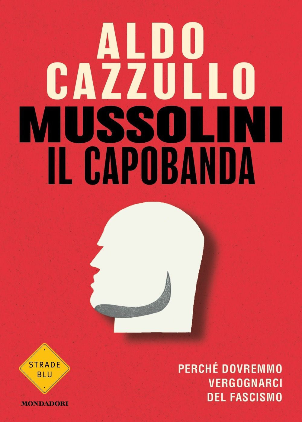 Mussolini Il Capobanda. Perche' Dovremmo Vergognarci Del Fascismo - Cazzullo Aldo