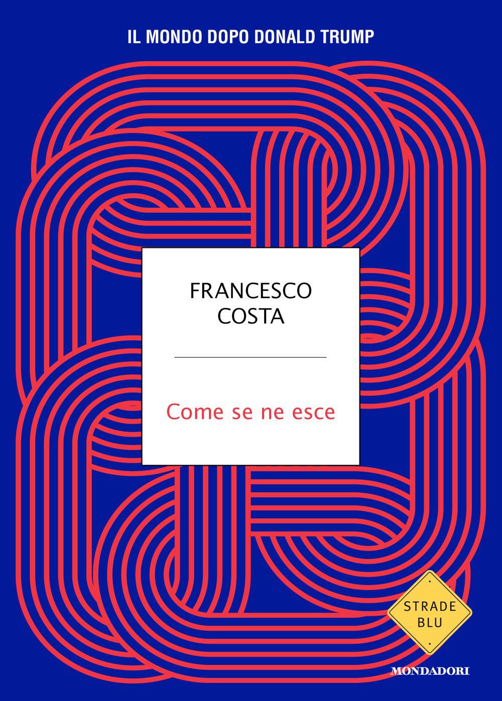 Come Se Ne Esce. Il Mondo Dopo Donald Trump - Costa Francesco