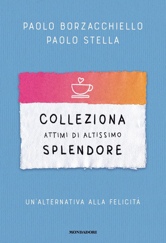Colleziona Attimi Di Altissimo Splendore. Un'alternativa Alla Felicita' - Borzacchiello Paolo; Stella Paolo