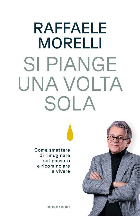 Si Piange Una Volta Sola. Come Smettere Di Rimuginare Sul Passato E Ricominciare - Morelli Raffaele