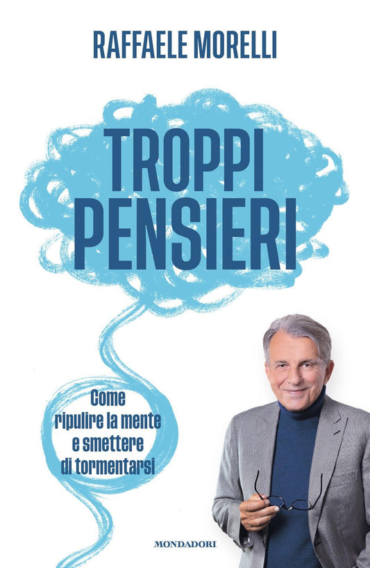 Troppi Pensieri. Come Ripulire La Mente E Smettere Di Tormentarsi - Morelli Raffaele