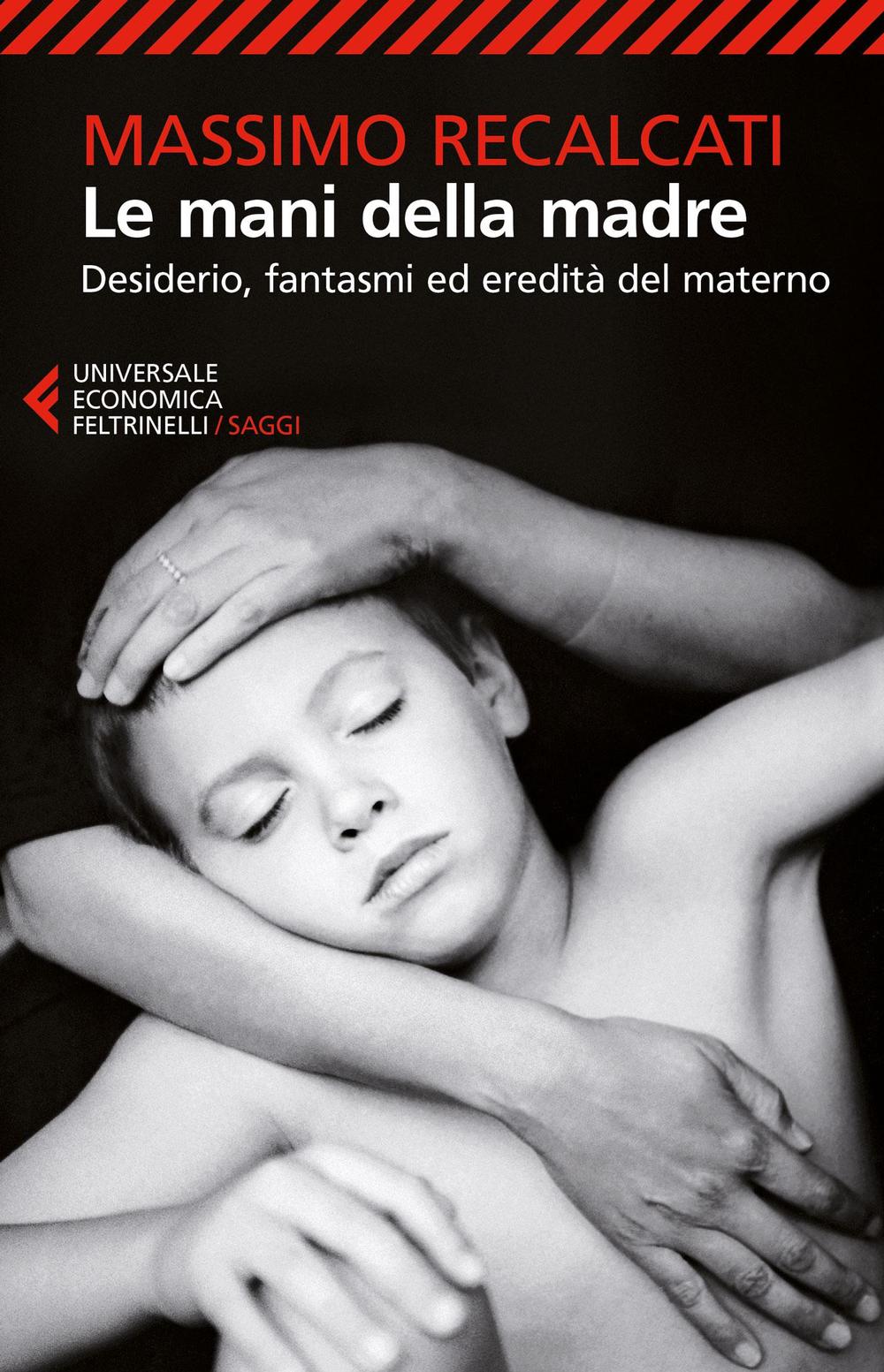 Mani Della Madre. Desiderio, Fantasmi Ed Eredita' Del Materno (le) - Recalcati Massimo