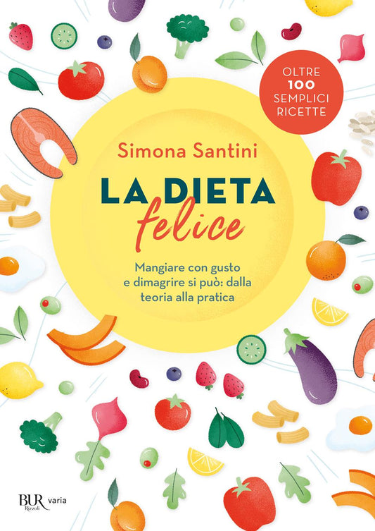 Dieta Felice. Mangiare Con Gusto E Dimagrire Si Puo': Dalla Teoria Alla Pratica - Santini Simona