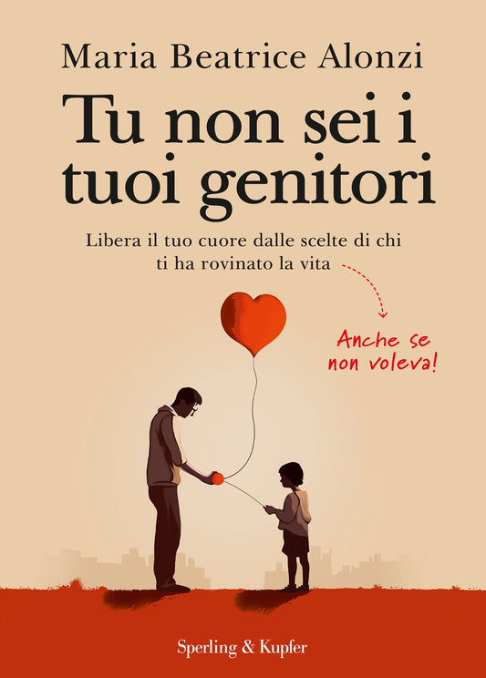 Tu Non Sei I Tuoi Genitori. Libera Il Tuo Cuore Dalle Scelte Di Chi Ti Ha Rovina - Alonzi Maria Beatrice