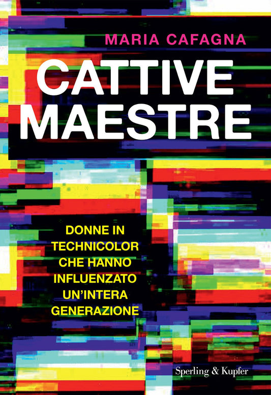 Cattive Maestre. Donne In Technicolor Che Hanno Influenzato Un'intera Generazion - Cafagna Maria