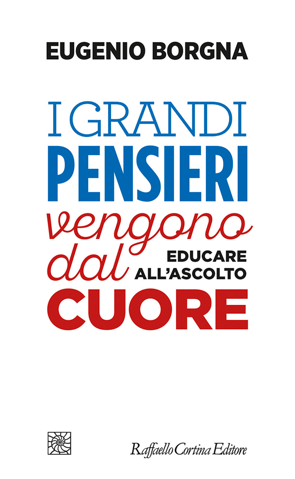 Grandi Pensieri Vengono Dal Cuore. Educare All'ascolto (i) - Borgna Eugenio