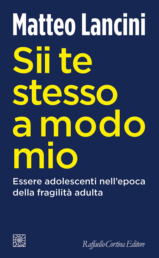 Sii Te Stesso A Modo Mio. Essere Adolescenti Nell'epoca Della Fragilita' Adulta - Lancini Matteo