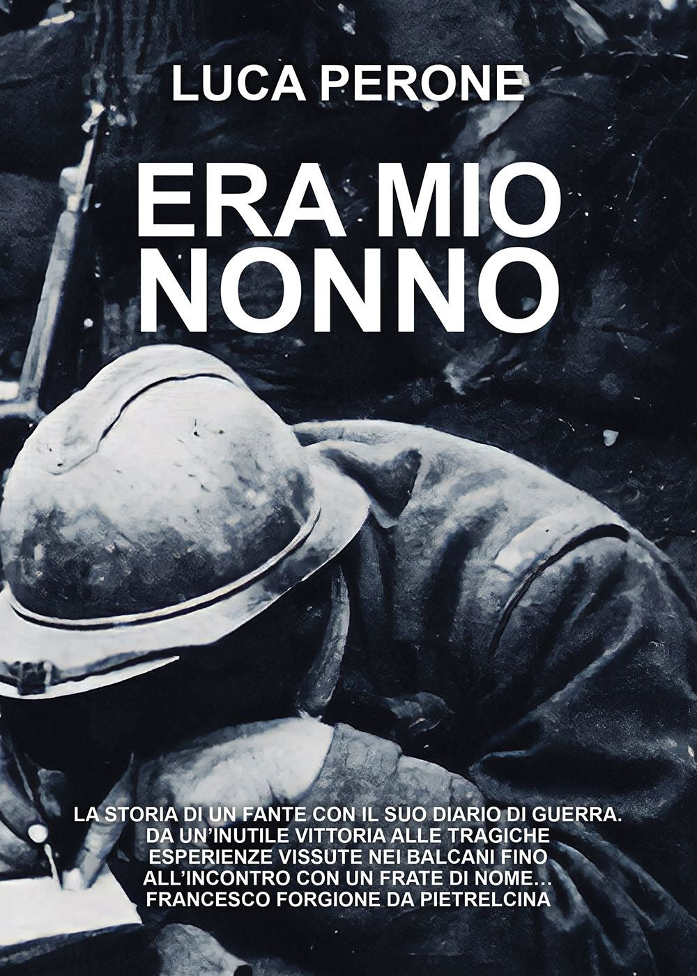 Era Mio Nonno. La Storia Di Un Fante Con Il Suo Diario Di Guerra. Da Un'inutile Vittoria Alle Tragiche Esperienze Vissute Nei Balcani Fino All'incontro Con Un Frate Di Nome... Francesco Forgione Da Pietrelcina - Perone, Luca